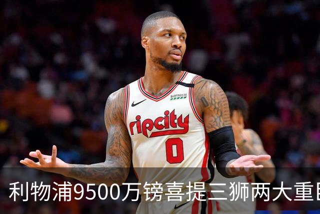 利物浦9500万镑喜提三狮两大重臣？ 进度表一喜一忧