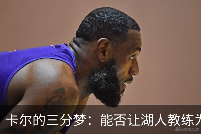 卡尔的三分梦：能否让湖人教练为他开绿灯？