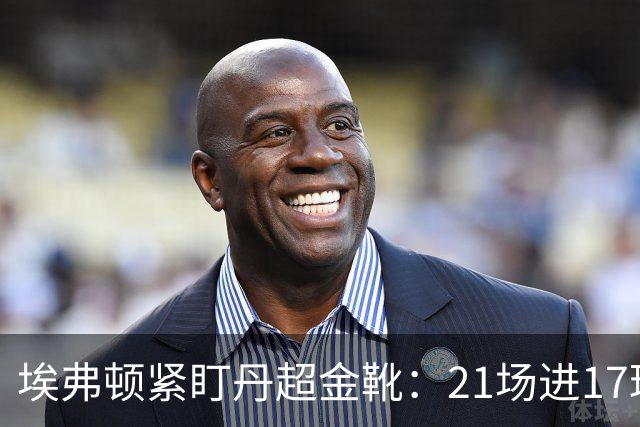 埃弗顿紧盯丹超金靴：21场进17球，但2500万欧元买他真是一场豪赌？