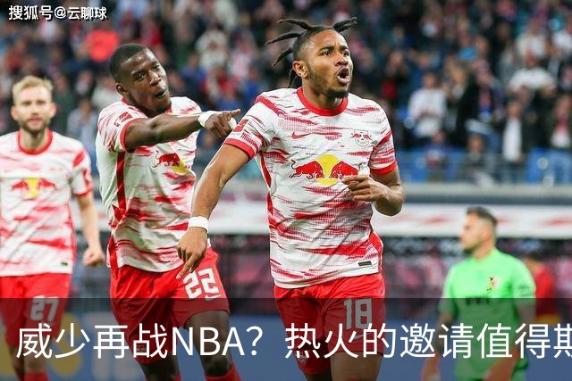 威少再战NBA？热火的邀请值得期待吗？