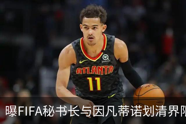 曝FIFA秘书长与因凡蒂诺划清界限 正谋划将其拉下马